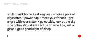 smile + walk home + eat veggies - smoke a pack of
cigarettes + power nap + meet your friends - get
angry with your sister + go outside, look at the sky
+ be optimistic - drink a bottle of wine + ok, just a
glass + get a good night of sleep
Impact Hub Lisbon
Old is gold
Rui Quinta
The age of ageing
with-company.com
® all rights reserved
 