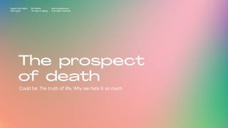 The prospect
of death
Impact Hub Lisbon
Old is gold
Rui Quinta
The age of ageing
with-company.com
® all rights reserved
Could be: The truth of life. Why we hate it so much.
 