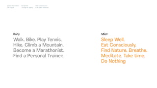 MindBody
Impact Hub Lisbon
Old is gold
Rui Quinta
The age of ageing
with-company.com
® all rights reserved
Walk. Bike. Play Tennis.
Hike. Climb a Mountain.
Become a Marathonist.
Find a Personal Trainer.
Sleep Well.
Eat Consciously.
Find Nature. Breathe.
Meditate. Take time.
Do Nothing
 
