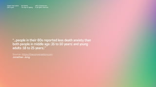 “…people in their 60s reported less death anxiety than
both people in middle age (35 to 50 years) and young
adults (18 to 25 years).”
Source: https://theconversation.com
Jonathan Jong
Impact Hub Lisbon
Old is gold
Rui Quinta
The age of ageing
with-company.com
® all rights reserved
 