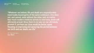 “Whatever we believe, life and death are unquestionably
inextricably bound parts of the same continuum. One does
not, and cannot, exist without the other and, no matter
how much modern medicine strives to intervene, death will
ultimately prevail. Since there is no way we can ultimately
prevent it, perhaps our time would be better spent
focusing on improving and savouring the period between
our birth and our death: our life.”
All That Remains
Sue Black
Impact Hub Lisbon
Old is gold
Rui Quinta
The age of ageing
with-company.com
® all rights reserved
 