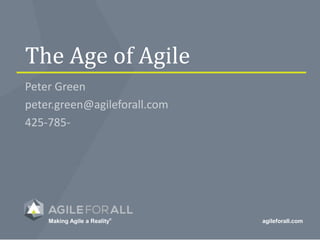 Making Agile a Reality®
agileforall.com
The Age of Agile
Peter Green
peter.green@agileforall.com
425-785-
 