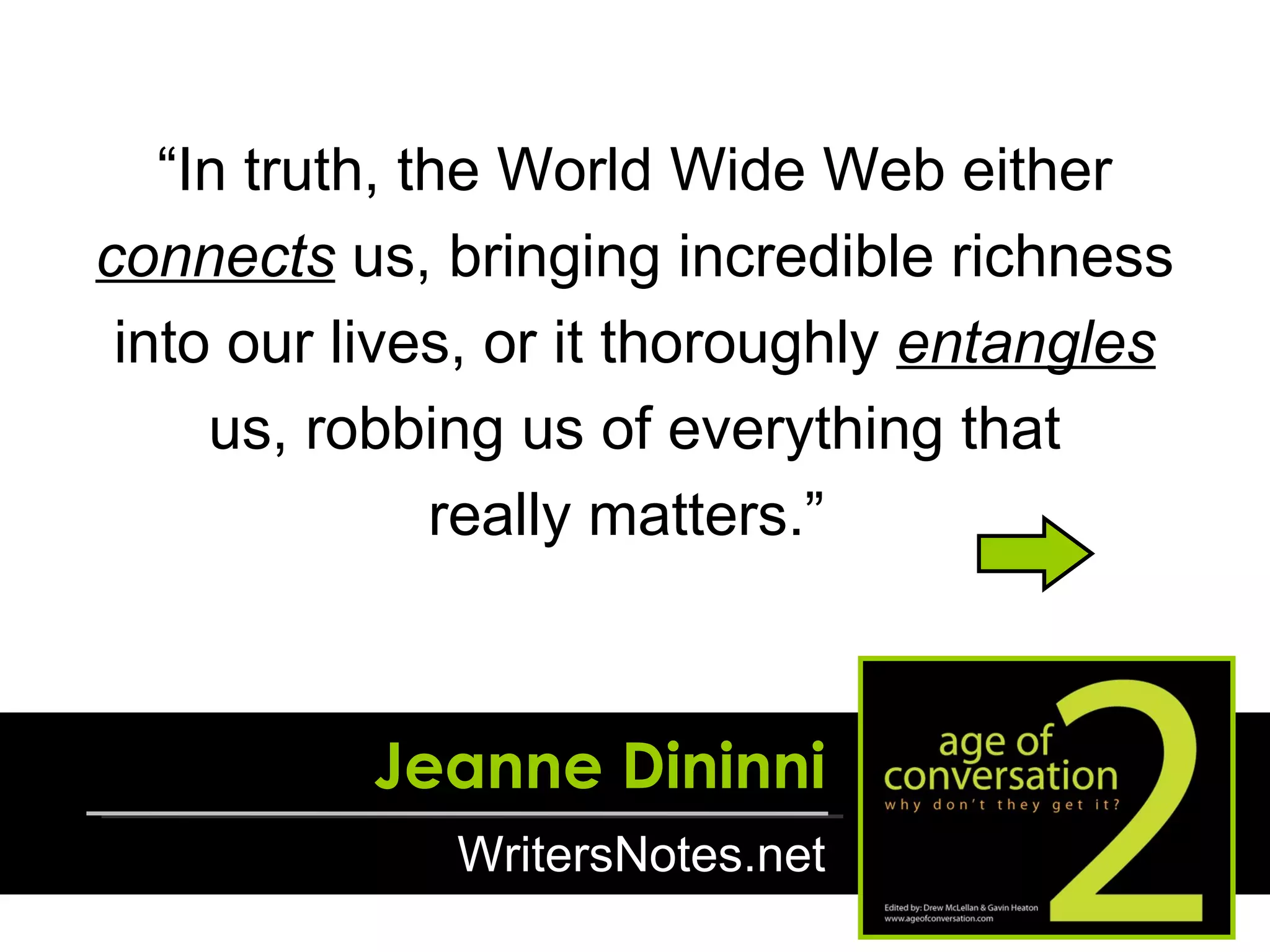 “ In truth, the World Wide Web either  connects  us, bringing incredible richness into our lives, or it thoroughly  entangles  us, robbing us of everything that really matters.”  Jeanne Dininni WritersNotes.net 