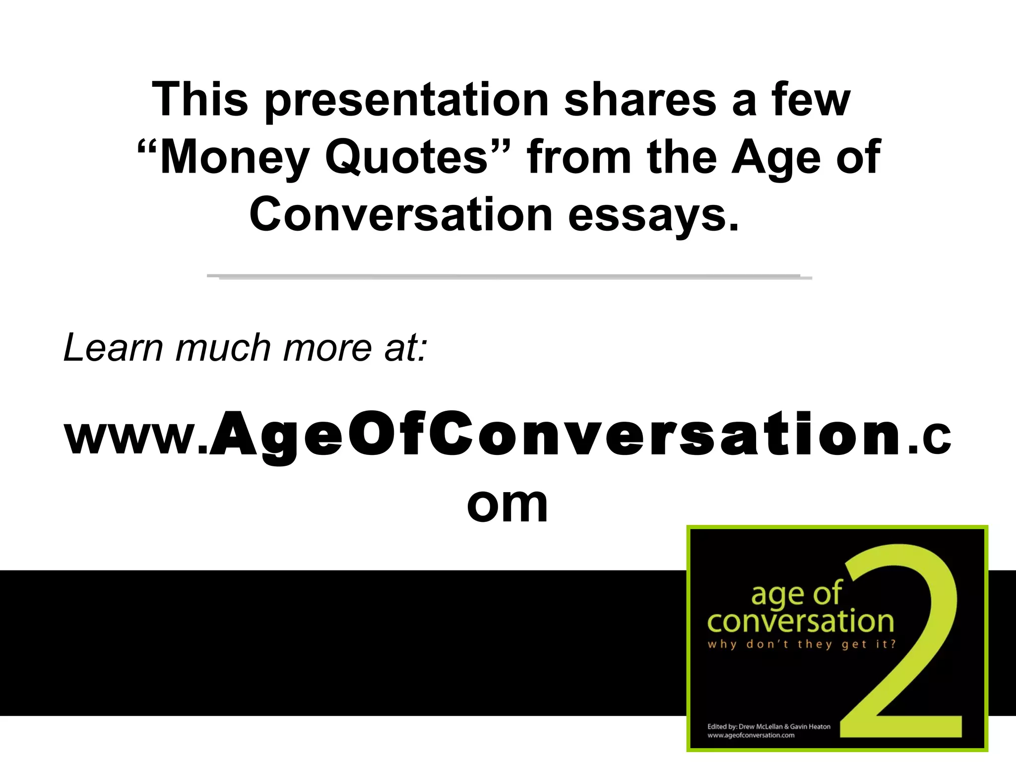 This presentation shares a few  “ Money Quotes” from the Age of Conversation essays.  Learn much more at:  www. AgeOfConversation .com 