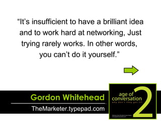“ It’s insufficient to have a brilliant idea and to work hard at networking, Just trying rarely works. In other words,  yo...
