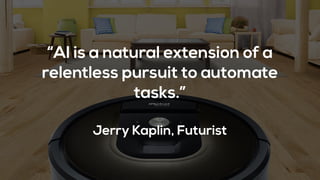 “AI is a natural extension of a
relentless pursuit to automate
tasks.”
Jerry Kaplin, Futurist
 