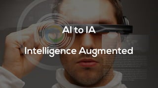 AI to IA
Intelligence Augmented
 