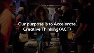Our purpose is to Accelerate
Creative Thinking (ACT)
 