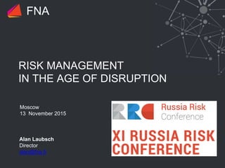 RISK MANAGEMENT
IN THE AGE OF DISRUPTION
Moscow
13 November 2015
FNA
Alan Laubsch
Director
alan@fna.fi
 