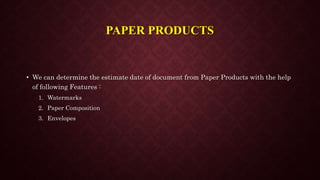 PAPER PRODUCTS
• We can determine the estimate date of document from Paper Products with the help
of following Features :
1. Watermarks
2. Paper Composition
3. Envelopes
 