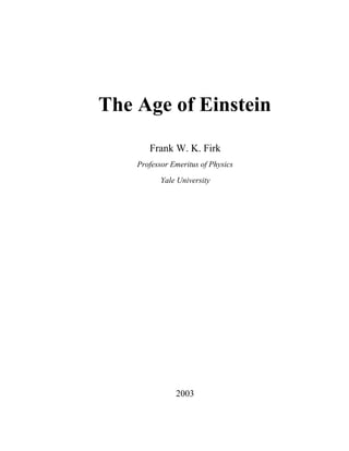 The Age of Einstein
       Frank W. K. Firk
    Professor Emeritus of Physics

           Yale University




               2003
 