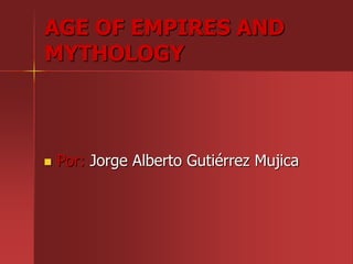 AGE OF EMPIRES AND
MYTHOLOGY
 Por: Jorge Alberto Gutiérrez Mujica
 