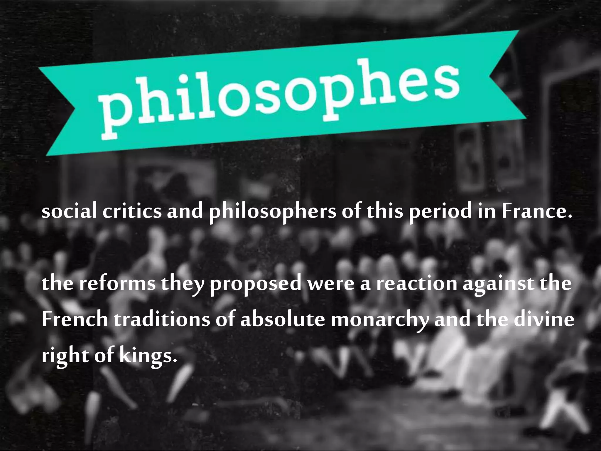 socialcriticsand philosophersof this periodin France.
the reforms they proposed were a reactionagainst the
French traditions ofabsolute monarchyand the divine
right of kings.
 