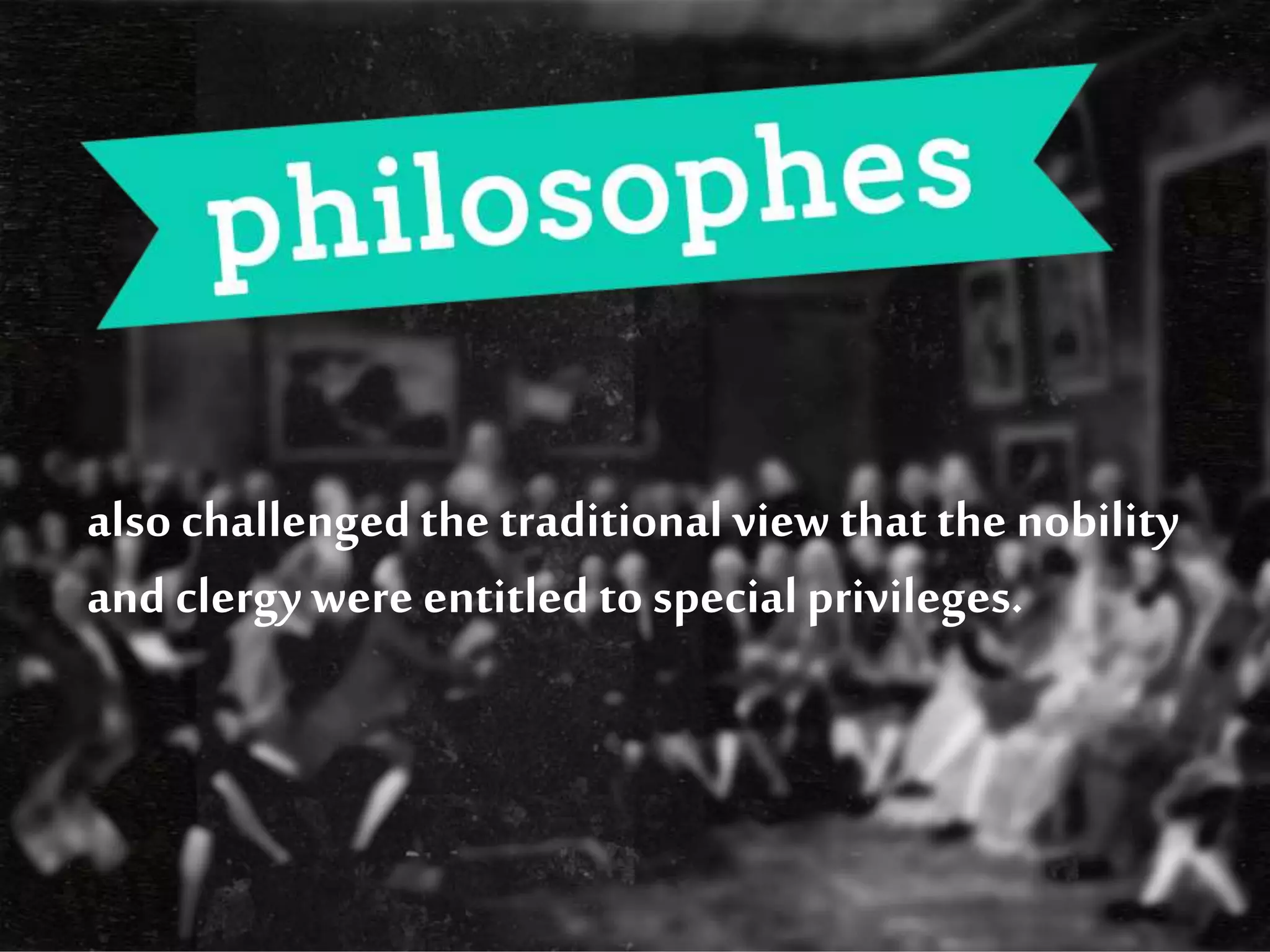 also challengedthe traditional view that the nobility
and clergywere entitled to specialprivileges.
 