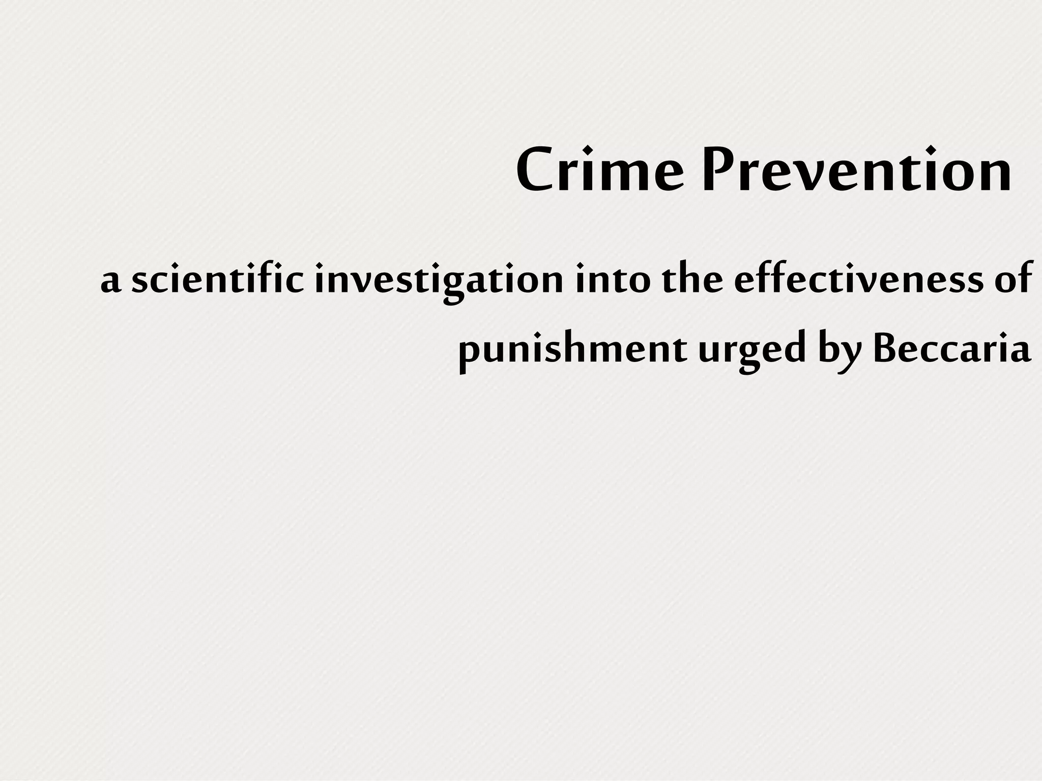 Crime Prevention
a scientific investigation into the effectiveness of
punishment urged by Beccaria
 