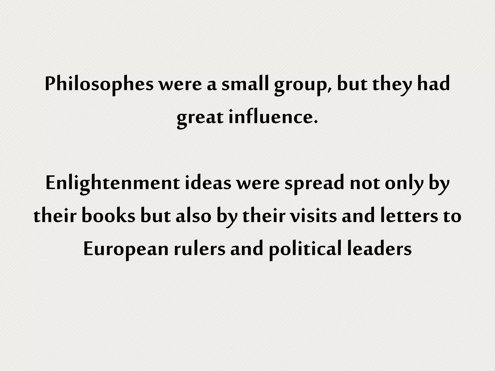 Philosophes were a small group, but they had
great influence.
Enlightenment ideas werespread not only by
their books but also by their visits and letters to
European rulers and political leaders
 