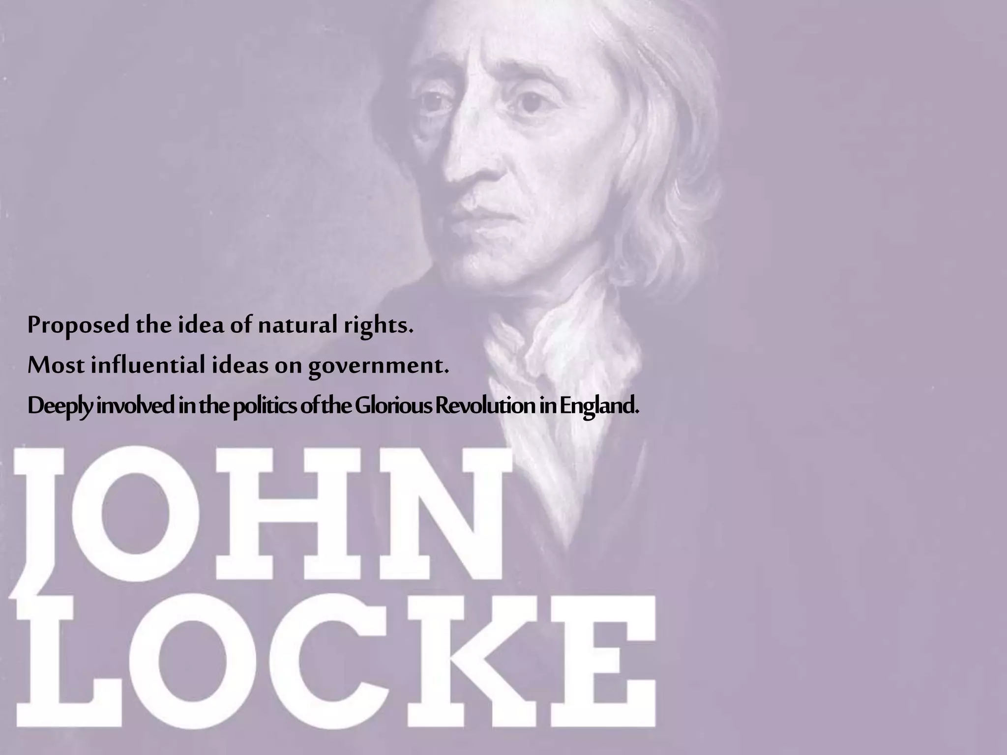Proposed the idea ofnaturalrights.
Most influential ideas on government.
DeeplyinvolvedinthepoliticsoftheGloriousRevolutioninEngland.
 