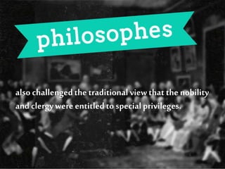 also challengedthe traditional view that the nobility
and clergywere entitled to specialprivileges.
 