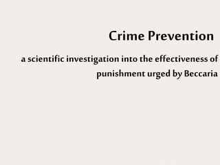 Crime Prevention
a scientific investigation into the effectiveness of
punishment urged by Beccaria
 