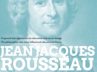 Proposed new approaches to education and social change
Thephilosopher who most influenced educational theory
 