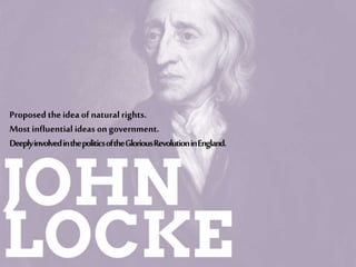 Proposed the idea ofnaturalrights.
Most influential ideas on government.
DeeplyinvolvedinthepoliticsoftheGloriousRevolutioninEngland.
 
