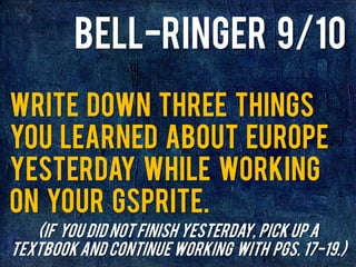 Write down three things
you learned about Europe
yesterday while working
on your gsprite.
Bell-Ringer 9/10
(If you did not finish yesterday, pick up a
textbook and continue working with pgs. 17-19.)
 