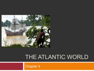 THE ATLANTIC WORLD 
Chapter 4 
 