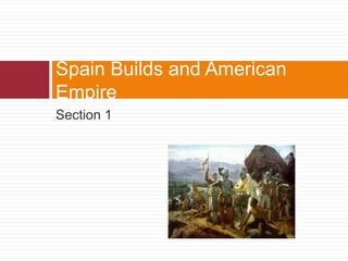 Spain Builds and American 
Empire 
Section 1 
 