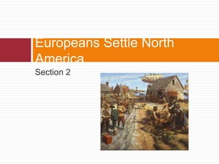 Europeans Settle North 
America 
Section 2 
 