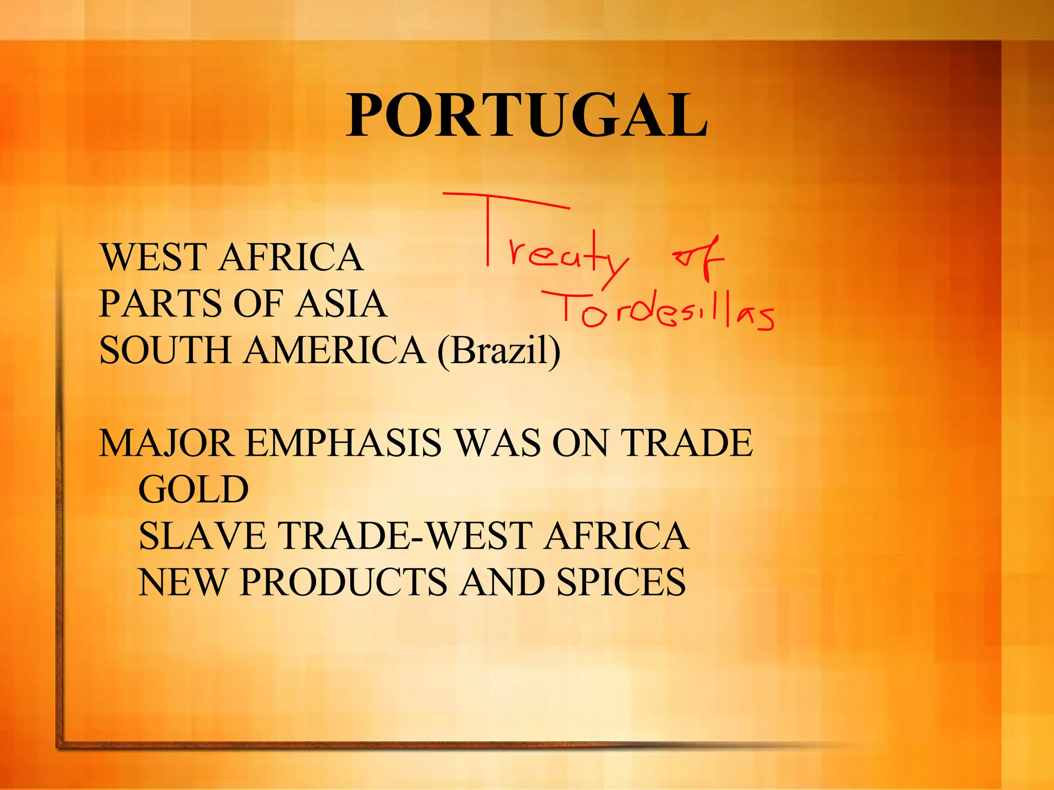 PORTUGAL WEST AFRICA PARTS OF ASIA SOUTH AMERICA (Brazil) MAJOR EMPHASIS WAS ON TRADE GOLD  SLAVE TRADE-WEST AFRICA NEW PRODUCTS AND SPICES 