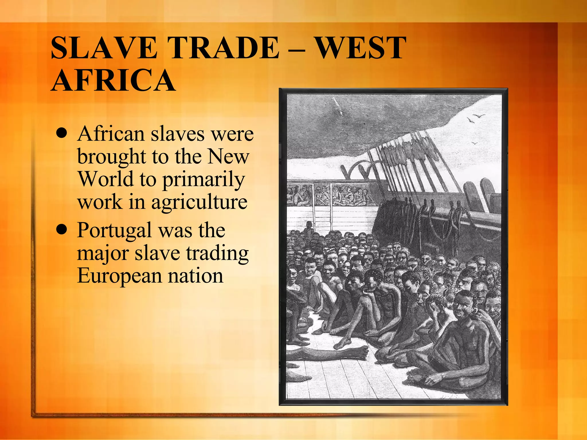 SLAVE TRADE – WEST AFRICA African slaves were brought to the New World to primarily work in agriculture Portugal was the major slave trading European nation  