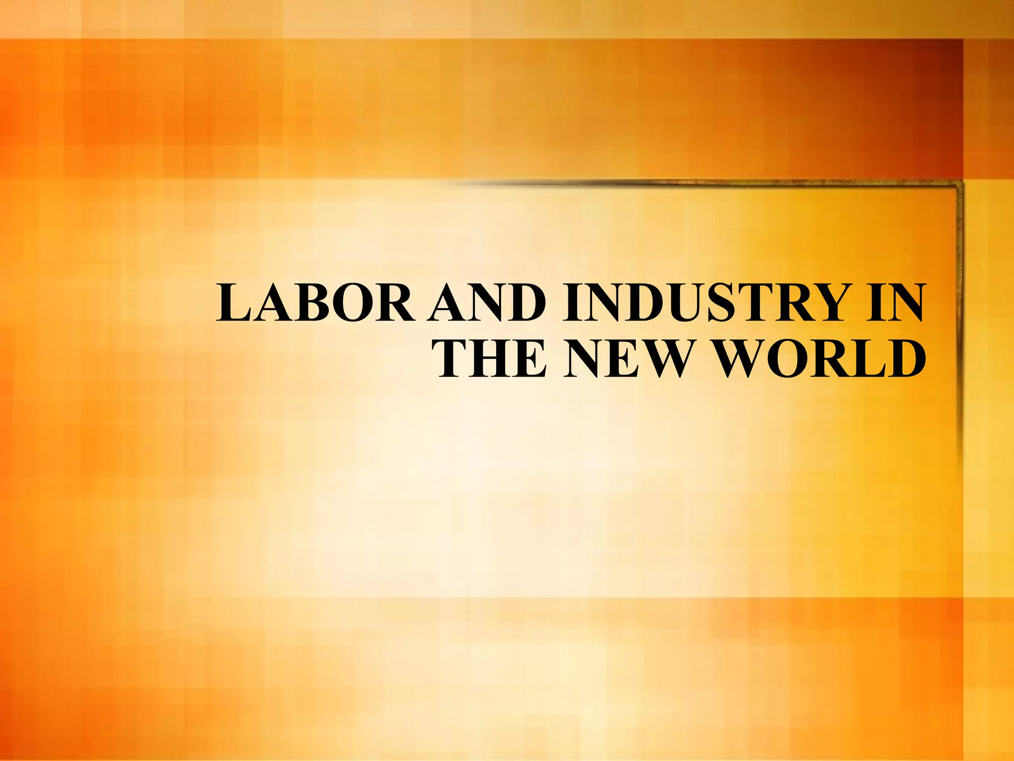 LABOR AND INDUSTRY IN THE NEW WORLD 