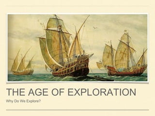 THE AGE OF EXPLORATION
Why Do We Explore?
 