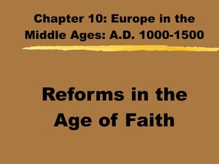 Chapter 10: Europe in the
Middle Ages: A.D. 1000-1500




  Reforms in the
   Age of Faith
 