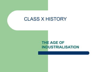 CLASS X HISTORY
THE AGE OF
INDUSTRIALISATION
 
