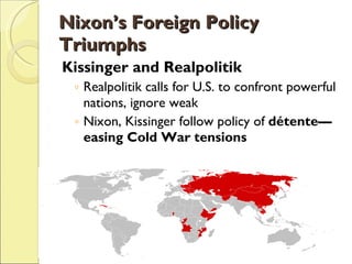 Nixon’s Foreign Policy Triumphs Kissinger and Realpolitik Realpolitik calls for U.S. to confront powerful nations, ignore weak Nixon, Kissinger follow policy of  détente—easing Cold War tensions 