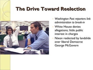The Drive Toward Reelection Washington Post reporters link administration to break-in White House denies allegations; little public interest in charges Nixon reelected by landslide over liberal Democrat George McGovern 