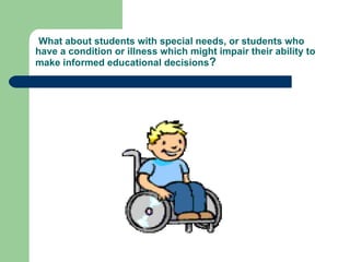 What about students with special needs, or students who have a condition or illness which might impair their ability to make informed educational decisions ? 
