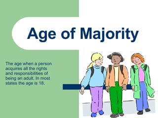 Age of Majority The age when a person acquires all the rights and responsibilities of being an adult. In most states the age is 18. 