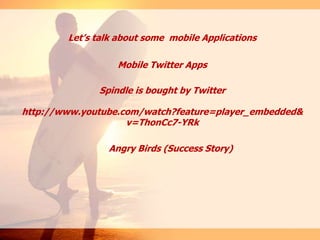 Let’s talk about some mobile Applications
Mobile Twitter Apps
Spindle is bought by Twitter
http://www.youtube.com/watch?feature=player_embedded&
v=ThonCc7-YRk
Angry Birds (Success Story)
 