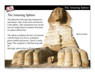 The Amazing Sphinx
The Amazing Sphinx
The pharaohs built amazing monuments
and statues. One of the most well known
is the ...