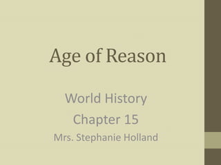 Age of Reason
World History
Chapter 15
Mrs. Stephanie Holland

 