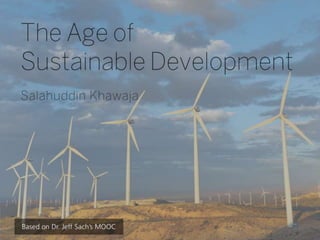 The Age of
Sustainable Development
Salahuddin Khawaja

Based on Dr. Jeff Sach’s
MOOC

 
