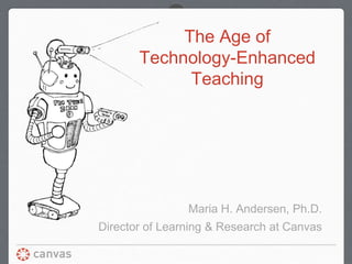 The Age of
Technology-Enhanced
Teaching
Maria H. Andersen, Ph.D.
Director of Learning & Research at Canvas
 