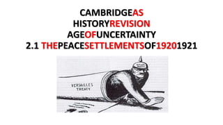 CAMBRIDGEAS
HISTORYREVISION
AGEOFUNCERTAINTY
2.1 THEPEACESETTLEMENTS
OF19201921
 