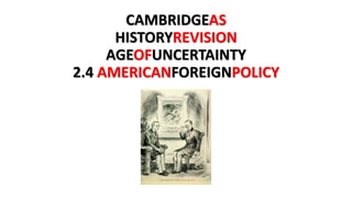 CAMBRIDGEAS
HISTORYREVISION
AGEOFUNCERTAINTY
2.4 AMERICANFOREIGNPOLICY
 