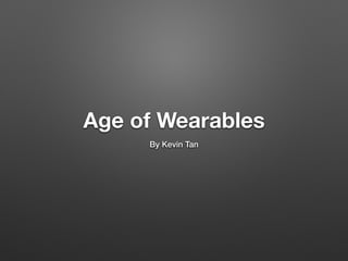 Age of Wearables 
By Kevin Tan 
 