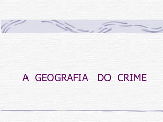 A  GEOGRAFIA  DO  CRIME 
