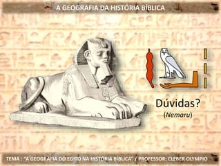 A GEOGRAFIA DA HISTÓRIA BÍBLICA
TEMA : “A GEOGRAFIA DO EGITO NA HISTÓRIA BÍBLICA” / PROFESSOR: CLEBER OLYMPIO
Dúvidas?
(Nemaru)
 