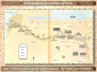 A GEOGRAFIA DA HISTÓRIA BÍBLICA
TEMA : “A GEOGRAFIA DO EGITO NA HISTÓRIA BÍBLICA” / PROFESSOR: CLEBER OLYMPIO
 